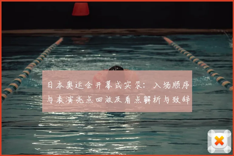日本奥运会开幕式实录:入场顺序与表演亮点回放及看点解析与致辞细节