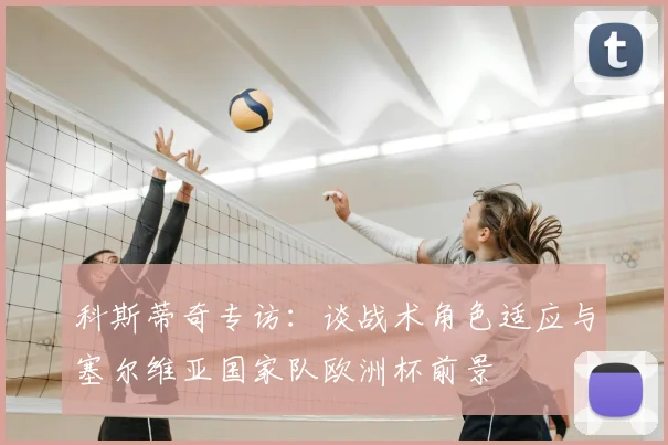 科斯蒂奇专访：谈战术角色适应与塞尔维亚国家队欧洲杯前景