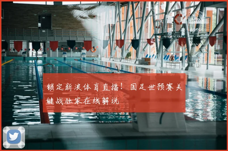 锁定新浪体育直播!国足世预赛关键战独家在线解说